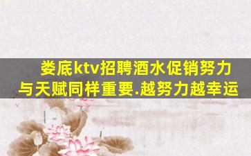 娄底ktv招聘酒水促销努力与天赋同样重要.越努力越幸运